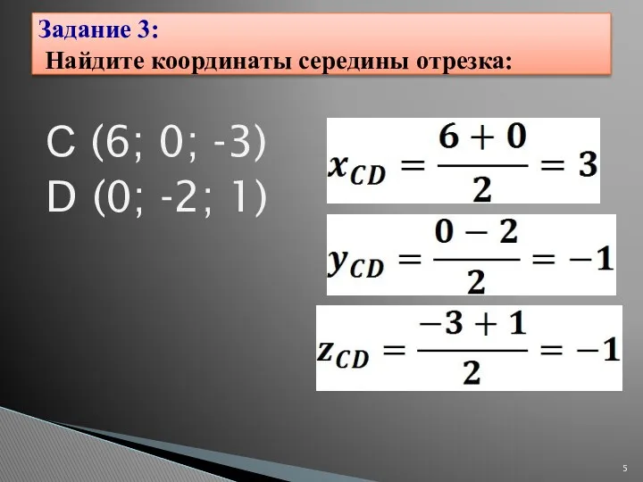 С (6; 0; -3) D (0; -2; 1) Задание 3: Найдите координаты середины отрезка: