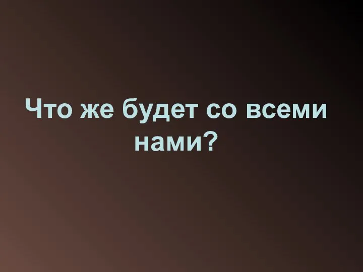 Что же будет со всеми нами?