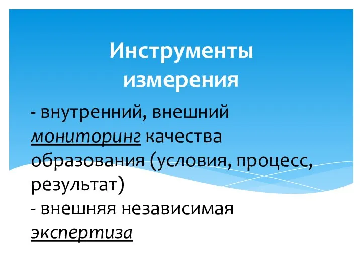 - внутренний, внешний мониторинг качества образования (условия, процесс, результат) - внешняя независимая экспертиза Инструменты измерения