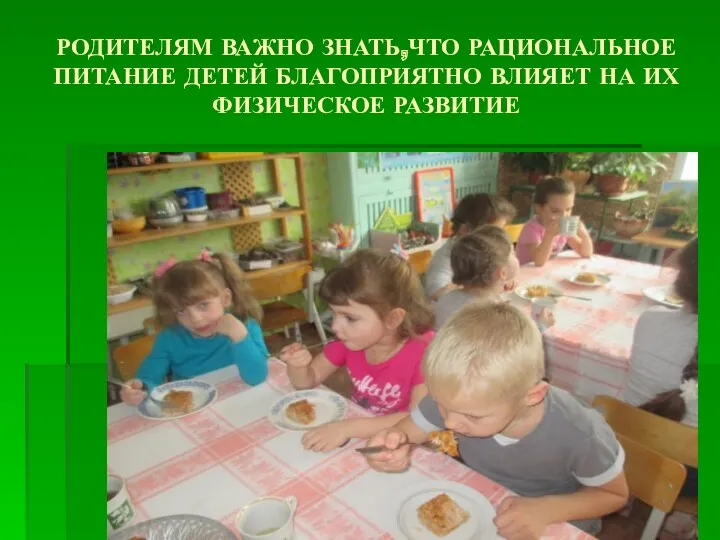 РОДИТЕЛЯМ ВАЖНО ЗНАТЬ,ЧТО РАЦИОНАЛЬНОЕ ПИТАНИЕ ДЕТЕЙ БЛАГОПРИЯТНО ВЛИЯЕТ НА ИХ ФИЗИЧЕСКОЕ РАЗВИТИЕ