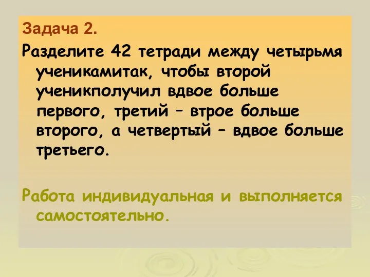 Задача 2. Разделите 42 тетради между четырьмя ученикамитак, чтобы второй