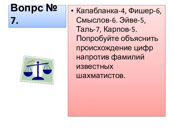 Вопрс № 7. Капабланка-4, Фишер-6, Смыслов-6. Эйве-5, Таль-7, Карпов-5. Попробуйте