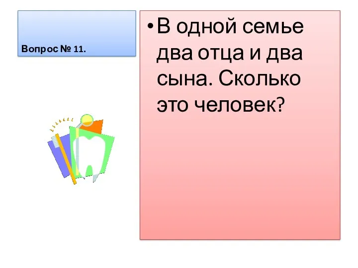 Вопрос № 11. В одной семье два отца и два сына. Сколько это человек?