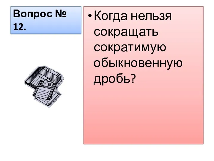 Вопрос № 12. Когда нельзя сокращать сократимую обыкновенную дробь?