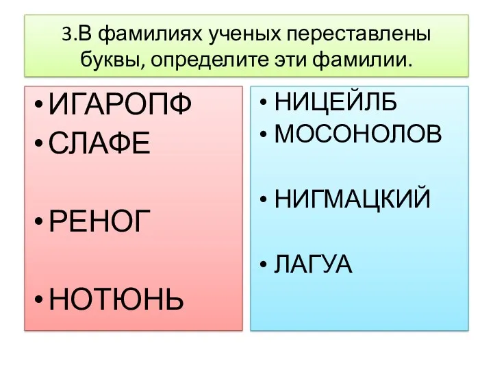 3.В фамилиях ученых переставлены буквы, определите эти фамилии. ИГАРОПФ СЛАФЕ РЕНОГ НОТЮНЬ НИЦЕЙЛБ МОСОНОЛОВ НИГМАЦКИЙ ЛАГУА