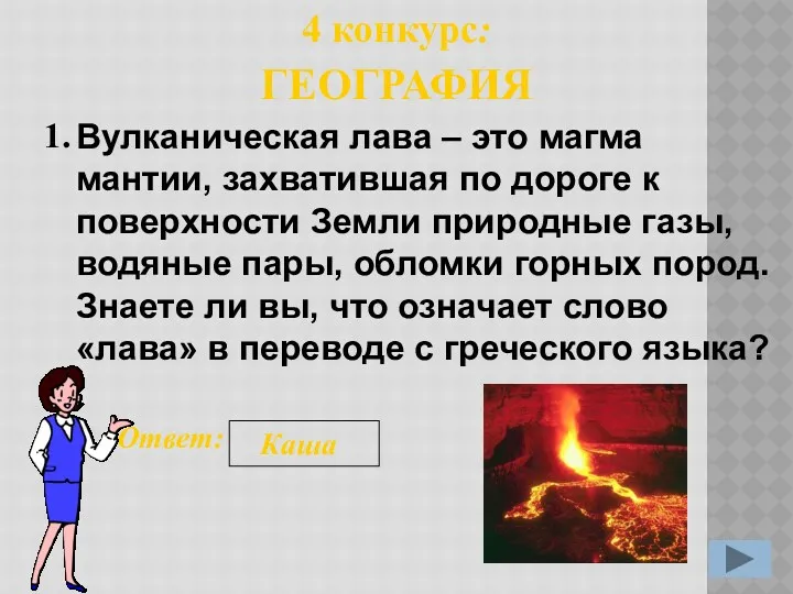 1. Ответ: Каша 4 конкурс: ГЕОГРАФИЯ Вулканическая лава – это