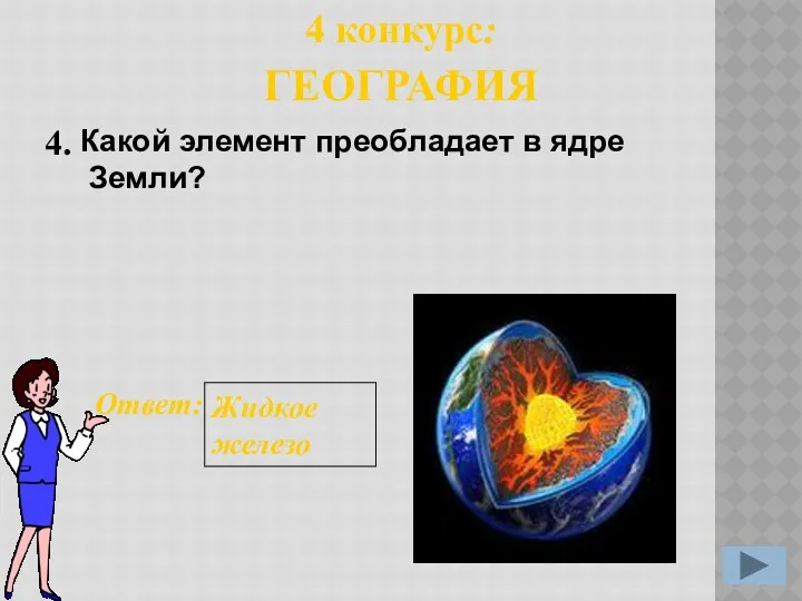 4. Ответ: Жидкое железо 4 конкурс: ГЕОГРАФИЯ Какой элемент преобладает в ядре Земли?