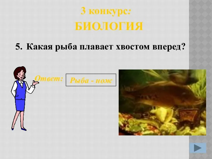 5. Ответ: Рыба - нож 3 конкурс: БИОЛОГИЯ Какая рыба плавает хвостом вперед?