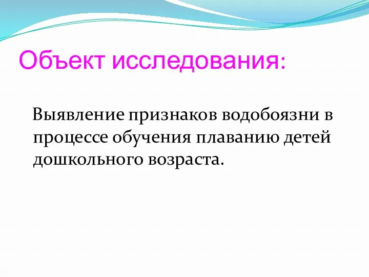 Объект исследования: Выявление признаков водобоязни в процессе обучения плаванию детей дошкольного возраста.