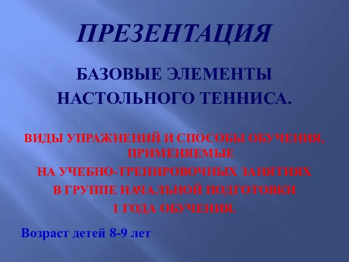 ПРЕЗЕНТАЦИЯ БАЗОВЫЕ ЭЛЕМЕНТЫ НАСТОЛЬНОГО ТЕННИСА. ВИДЫ УПРАЖНЕНИЙ И СПОСОБЫ ОБУЧЕНИЯ, ПРИМЕНЯЕМЫЕ НА УЧЕБНО-ТРЕНИРОВОЧНЫХ