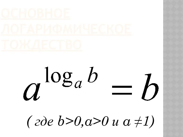 ОСНОВНОЕ ЛОГАРИФМИЧЕСКОЕ ТОЖДЕСТВО ( где b>0,a>0 и a ≠1)