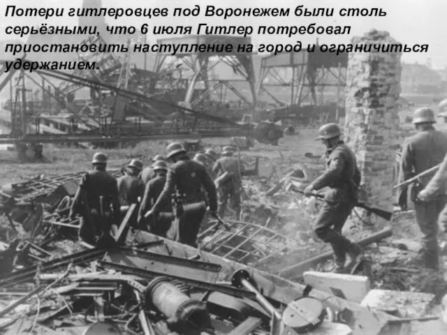 Потери гитлеровцев под Воронежем были столь серьёзными, что 6 июля Гитлер потребовал приостановить