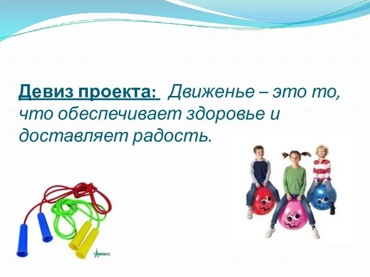 Девиз проекта: Движенье – это то, что обеспечивает здоровье и доставляет радость.