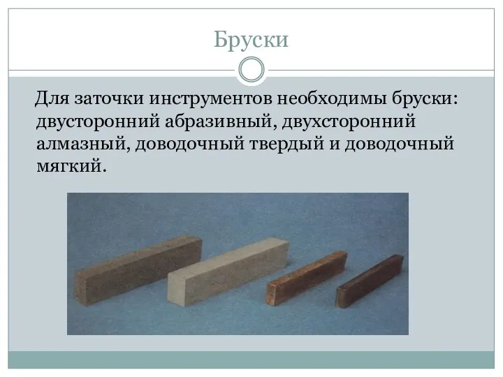 Бруски Для заточки инструментов необходимы бруски: двусторонний абразивный, двухсторонний алмазный, доводочный твердый и доводочный мягкий.