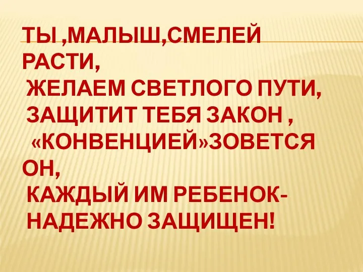 ТЫ ,МАЛЫШ,СМЕЛЕЙ РАСТИ, ЖЕЛАЕМ СВЕТЛОГО ПУТИ, ЗАЩИТИТ ТЕБЯ ЗАКОН , «КОНВЕНЦИЕЙ»ЗОВЕТСЯ ОН, КАЖДЫЙ