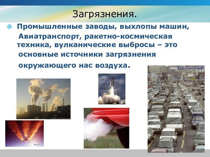 Загрязнения. Промышленные заводы, выхлопы машин, Авиатранспорт, ракетно-космическая техника, вулканические выбросы – это основные