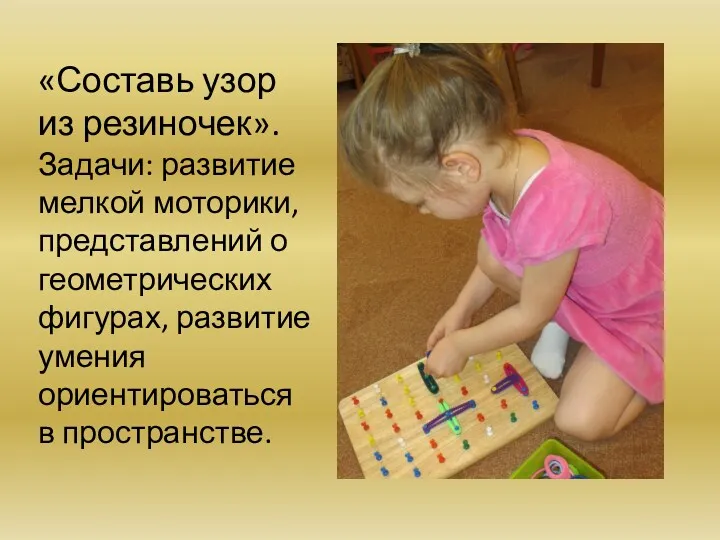 «Составь узор из резиночек». Задачи: развитие мелкой моторики, представлений о