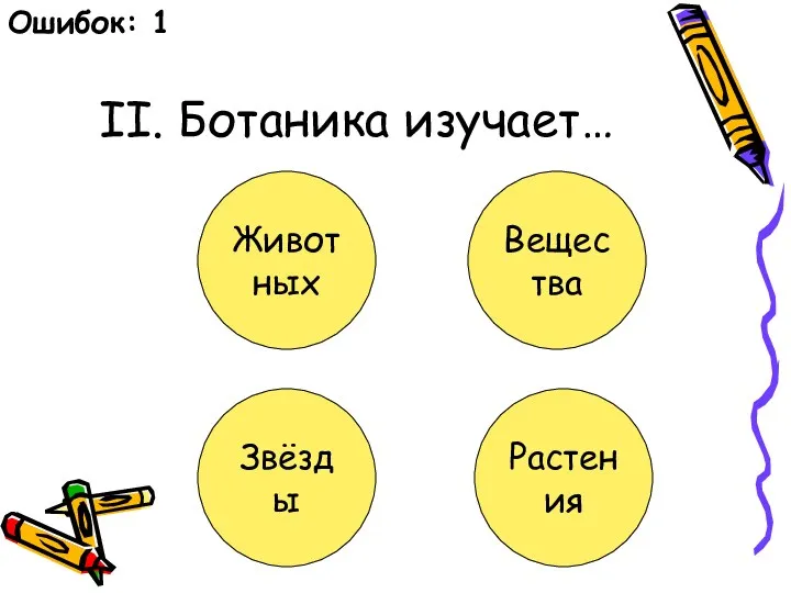 II. Ботаника изучает… Животных Вещества Звёзды Растения Ошибок: 1