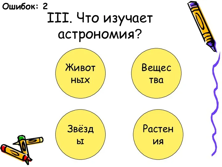 III. Что изучает астрономия? Животных Вещества Звёзды Растения Ошибок: 2