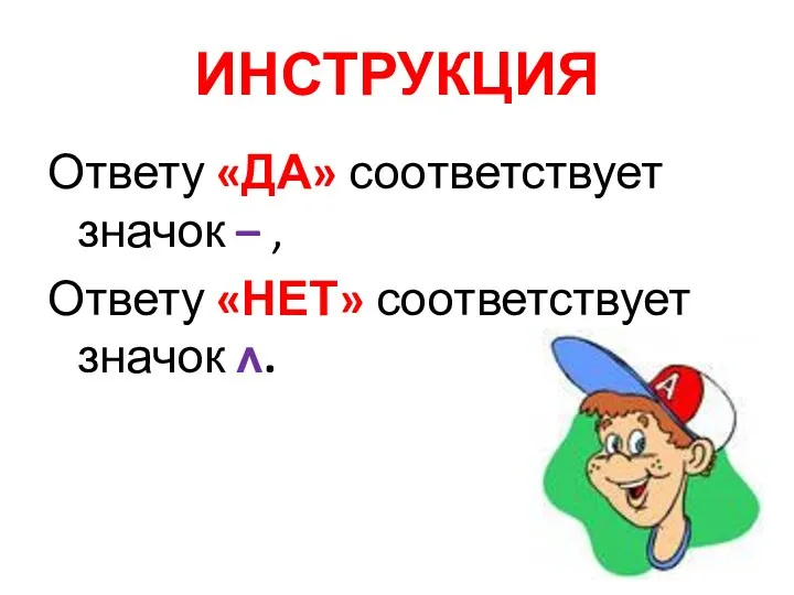 ИНСТРУКЦИЯ Ответу «ДА» соответствует значок – , Ответу «НЕТ» соответствует значок ʌ.