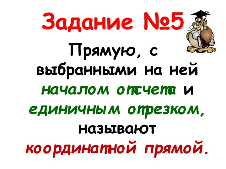 Задание №5 Прямую, с выбранными на ней началом отсчета и единичным отрезком, называют координатной прямой.