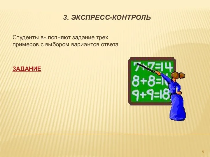 3. Экспресс-контроль Студенты выполняют задание трех примеров с выбором вариантов ответа. ЗАДАНИЕ