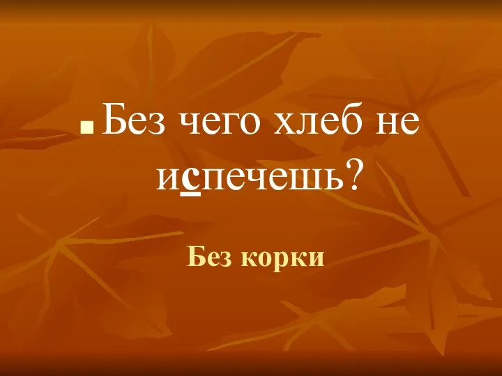 Без корки Без чего хлеб не испечешь?