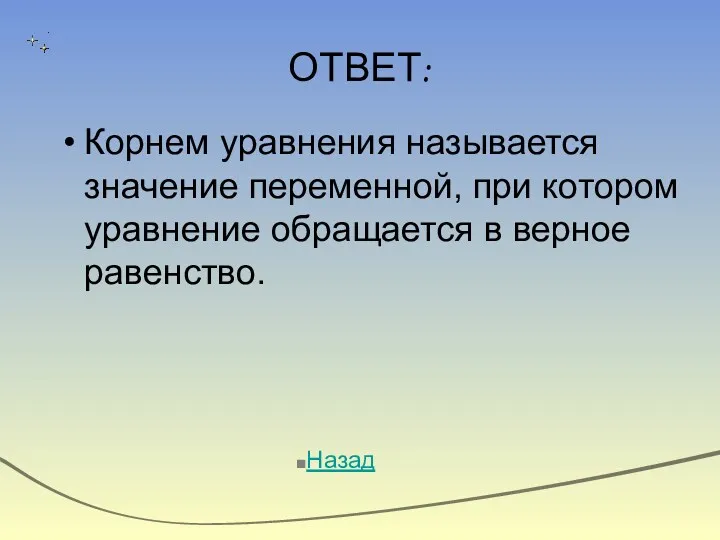 ОТВЕТ: Корнем уравнения называется значение переменной, при котором уравнение обращается в верное равенство. Назад