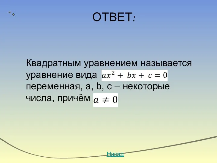 ОТВЕТ: Назад Квадратным уравнением называется уравнение вида , где x-переменная, a, b, c