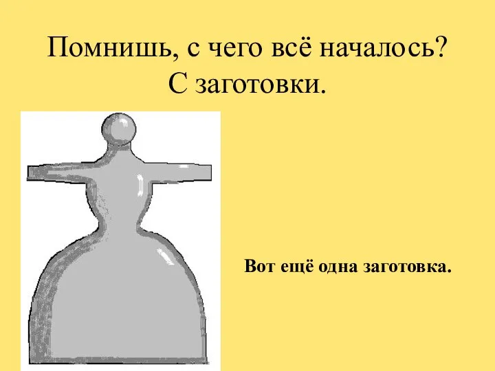 Помнишь, с чего всё началось? С заготовки. Вот ещё одна заготовка.