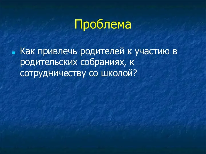 Проблема Как привлечь родителей к участию в родительских собраниях, к сотрудничеству со школой?