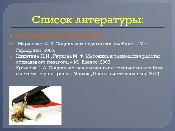 Список литературы: http://social-teacher.ucoz.ru/index/0-8 Мардахаев Л. В. Социальная педагогика: учебник. –