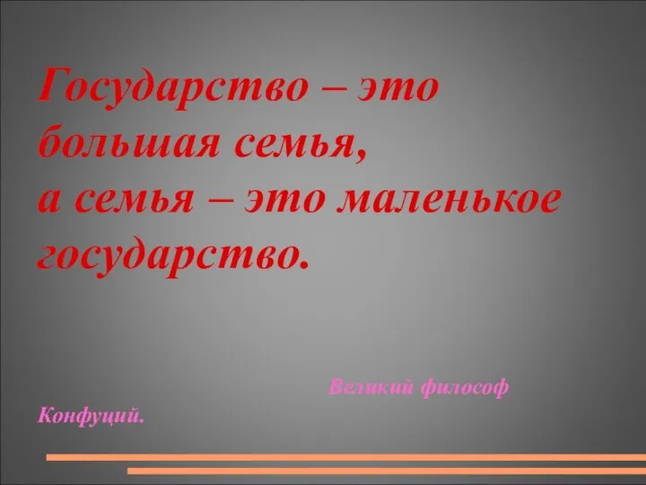 Государство – это большая семья, а семья – это маленькое государство. Великий философ Конфуций.