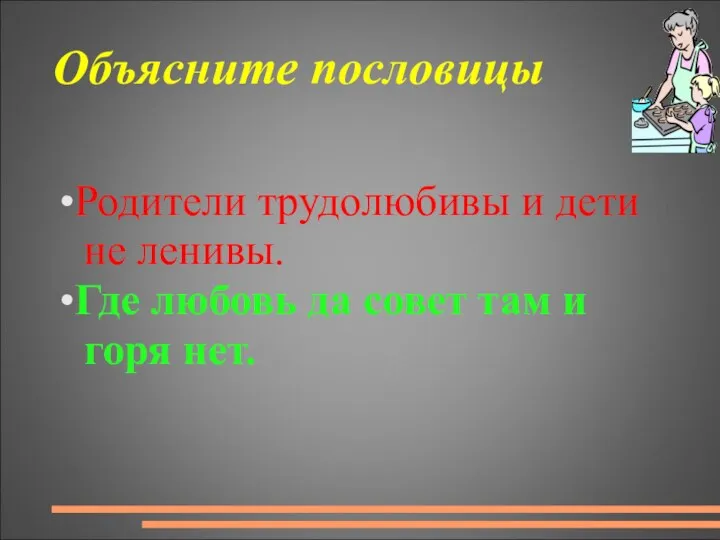 Объясните пословицы •Родители трудолюбивы и дети не ленивы. •Где любовь да совет там и горя нет.