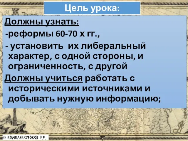 Цель урока: Должны узнать: реформы 60-70 х гг., установить их либеральный характер, с