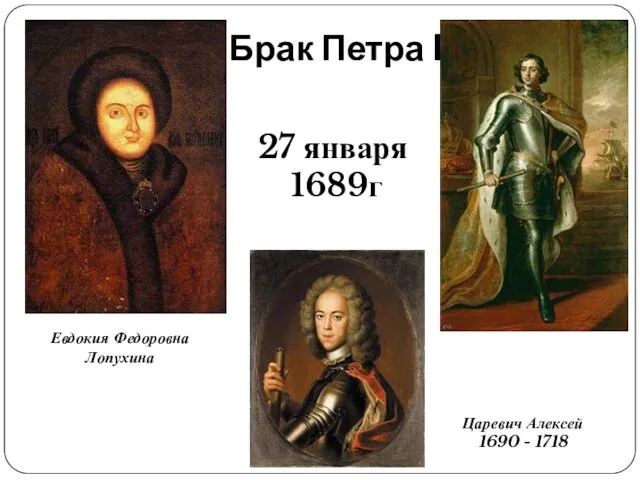 Брак Петра I Евдокия Федоровна Лопухина 27 января 1689г Царевич Алексей 1690 - 1718
