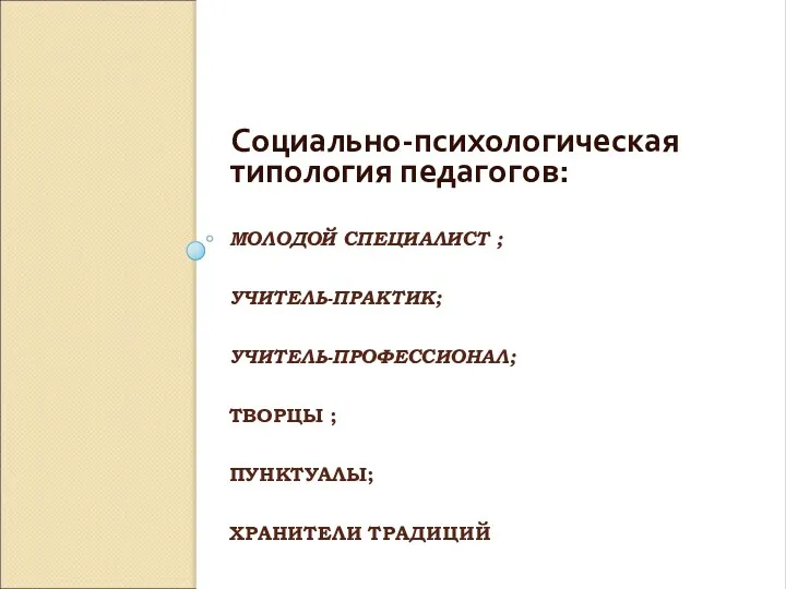 МОЛОДОЙ СПЕЦИАЛИСТ ; УЧИТЕЛЬ-ПРАКТИК; УЧИТЕЛЬ-ПРОФЕССИОНАЛ; ТВОРЦЫ ; ПУНКТУАЛЫ; ХРАНИТЕЛИ ТРАДИЦИЙ Социально-психологическая типология педагогов: