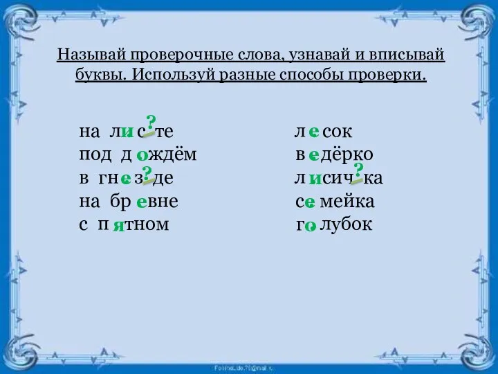 Называй проверочные слова, узнавай и вписывай буквы. Используй разные способы