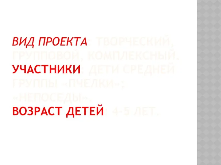 Вид проекта: творческий, групповой, комплексный. Участники: дети средней группы «Пчелки»; «Непоседы». Возраст детей: 4-5 лет.