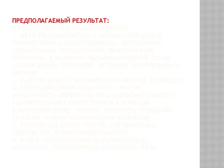 Предполагаемый результат: В результате реализации проекта: 1. Дети познакомятся : с устным народным