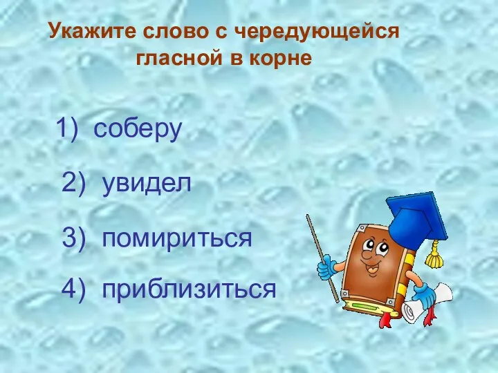 Укажите слово с чередующейся гласной в корне 3) помириться 4) приблизиться 1) соберу 2) увидел