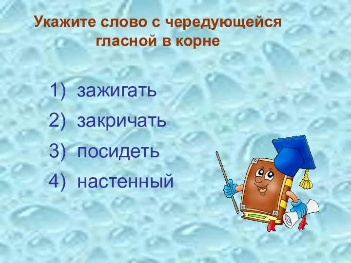 Укажите слово с чередующейся гласной в корне 3) посидеть 4) настенный 2) закричать 1) зажигать