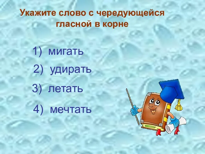 Укажите слово с чередующейся гласной в корне 3) летать 4) мечтать 2) удирать 1) мигать