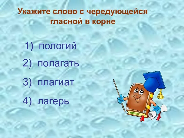 Укажите слово с чередующейся гласной в корне 3) плагиат 4) лагерь 2) полагать 1) пологий