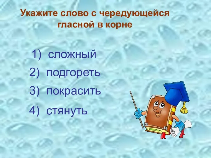 Укажите слово с чередующейся гласной в корне 3) покрасить 4) стянуть 2) подгореть 1) сложный