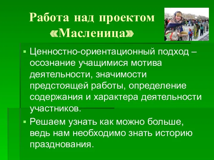 Работа над проектом «Масленица» Ценностно-ориентационный подход –осознание учащимися мотива деятельности,