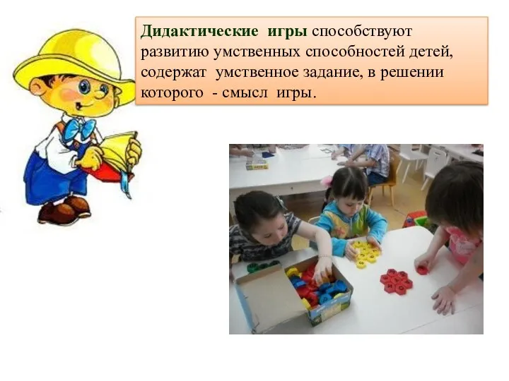 Дидактические игры способствуют развитию умственных способностей детей, содержат умственное задание, в решении которого - смысл игры.