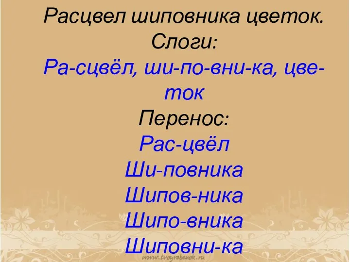 Расцвел шиповника цветок. Слоги: Ра-сцвёл, ши-по-вни-ка, цве-ток Перенос: Рас-цвёл Ши-повника Шипов-ника Шипо-вника Шиповни-ка Цве-ток