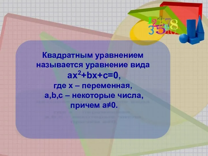 Квадратным уравнением называется уравнение вида ах2+bх+с=0, где х – переменная, а,b,с – некоторые числа, причем а≠0.