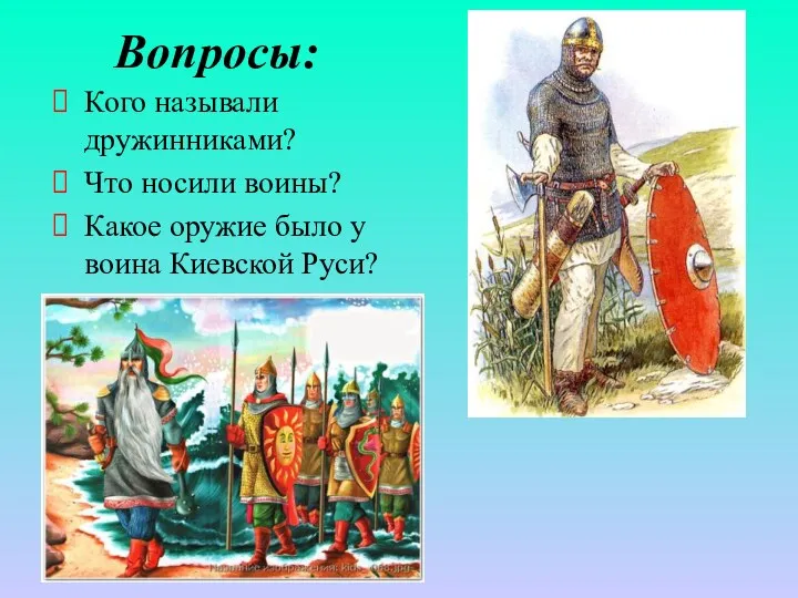 Вопросы: Кого называли дружинниками? Что носили воины? Какое оружие было у воина Киевской Руси?